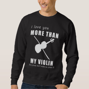 I Love You More Than My Violin But Please Dont Mak Sweatshirt