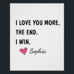 I Love You More The End I Win – Funny Mom Poster<br><div class="desc">A fun and cheerful design featuring the phrase “One Awesome Mom.” A perfect gift to celebrate moms who are confident, loving, and full of personality. Ideal for Mother’s Day, birthdays, Valentine’s Day, or just to remind mom how awesome she truly is. Simple, playful, and easy to gift across many occasions....</div>