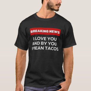 I LOVE YOU TACOS SARCASTIC HUMOR BREAKING NEWS JO T-Shirt