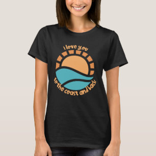 I love you to the coast and back summer time sea o T-Shirt