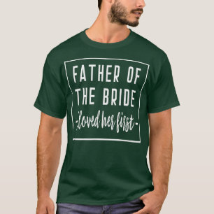 I Loved Her First Father of the Bride Wedding Dad T-Shirt