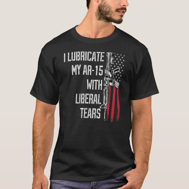 I Lubricate My Ar 15 With Liberal Tears Gun Owner  T-Shirt (Front)