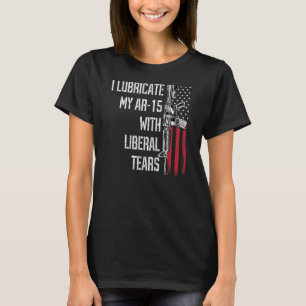 I Lubricate My Ar-15 With Liberal Tears Gun Owner T-Shirt