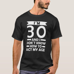 I´m 30 I Dont Know How To Act My Age Quote 30th Bi T-Shirt