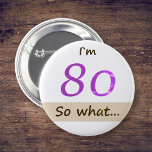 I`m 80 so what Funny Quote 80th BIrthday 2 Inch Round Button<br><div class="desc">I`m 80 so what Funny Quote 80th BIrthday button. A great button for someone celebrating the 80th birthday. It comes with a funny and inspirational quote I`m 80 so what,  and is perfect for a person with a sense of humour. A motivational button for her.</div>