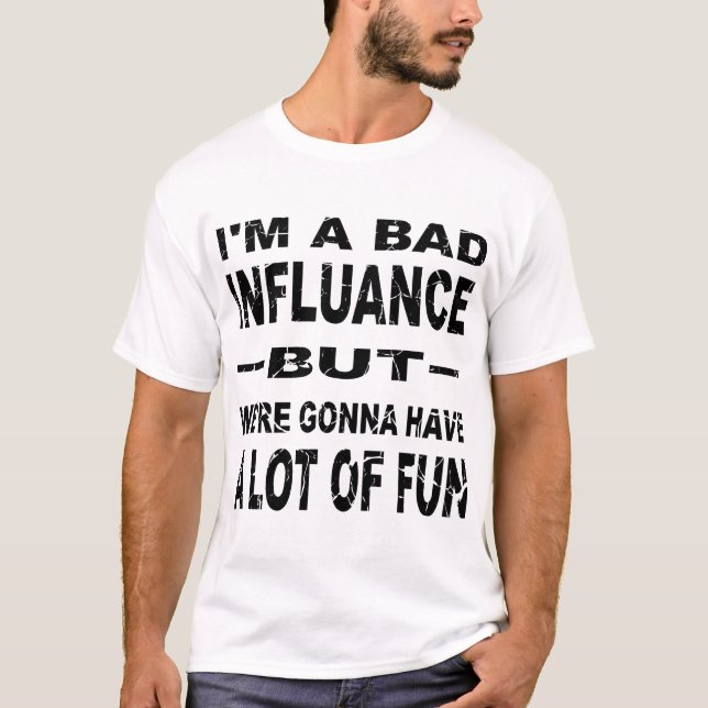 I’m A Bad Influence But We’re Gonna Have Fun © T-Shirt (Front)