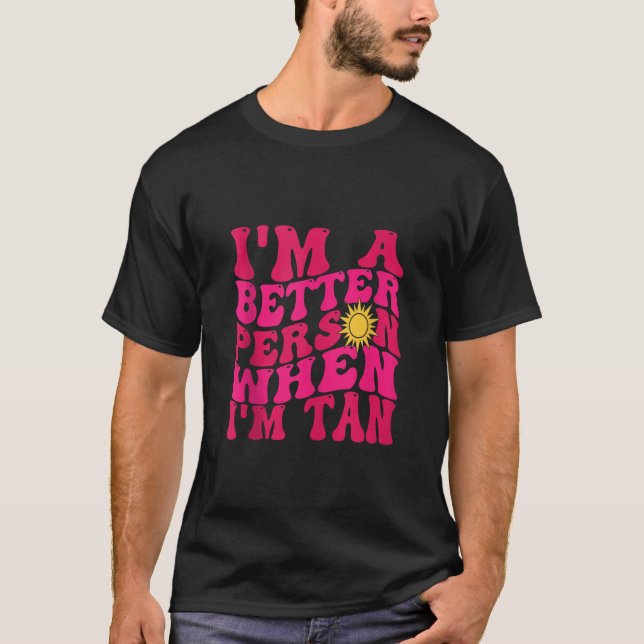 i m A Better Person When I m Tan Beach summer vaca T-Shirt (Front)