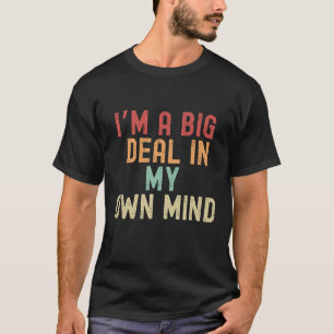 I’m a big deal in my own mind T-Shirt