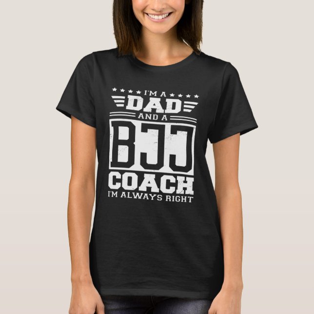 I m A Dad And A BJJ Coach I m Always Right T-Shirt (Front)