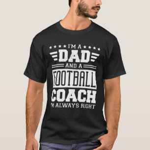 I m A Dad And A Football Coach I m Always Right 1 T-Shirt