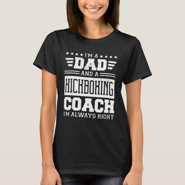 I m A Dad And A Kickboxing Coach I m Always Right  T-Shirt (Front)