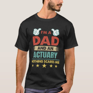 I m A Dad And An Actuary Nothing Scares Me T-Shirt