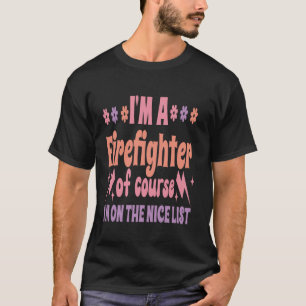 I m A FireFighter Of Course I m On The Nice List C T-Shirt