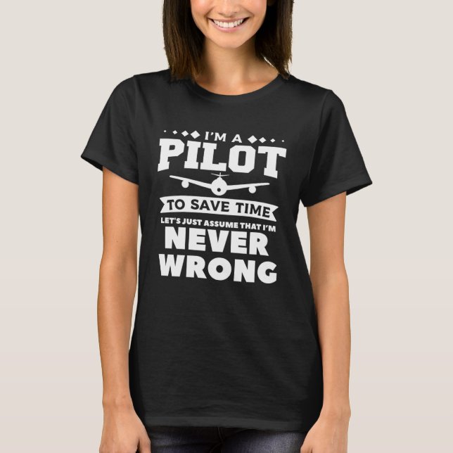 I m A Pilot To Save Time I m Never Wrong Aviation  T-Shirt (Front)