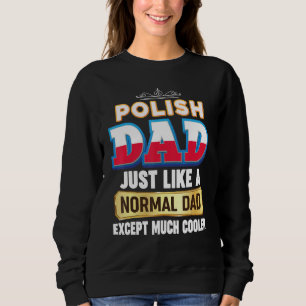 I m A Polish Dad Just Like Normal Except Much Cool Sweatshirt