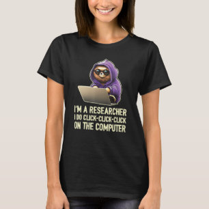 I m a Researcher I Do Click Click Click On The Com T-Shirt