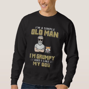I M A Simple Old Man I M Grumpy And I Like My Dog Sweatshirt