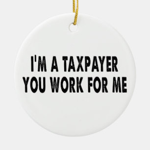 I’m A Taxpayer, You Work For Me Funny Tax Season T Ceramic Ornament