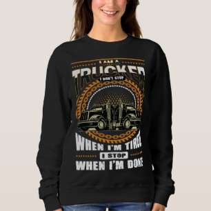I m A Trucker I Dont Stop When Im Tired I Stop Whe Sweatshirt
