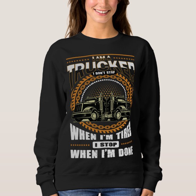 I m A Trucker I Dont Stop When Im Tired I Stop Whe Sweatshirt (Front)