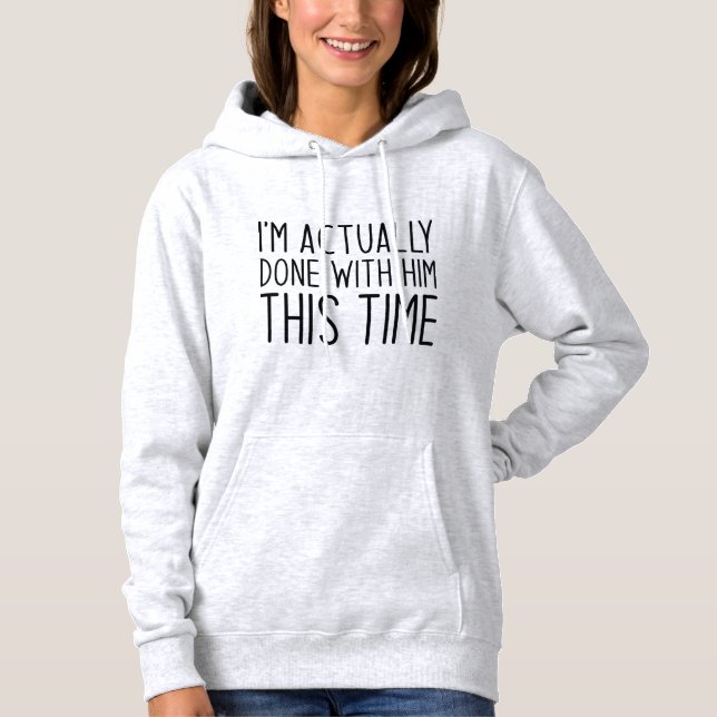 I’m Actually Done With Him This Time Hoodie (Front)