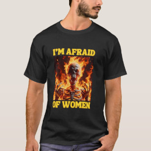 I m Afraid Of Women Funny Cringe Hard Skeleton Mem T-Shirt