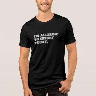 I’m allergic to effort today. Funny Excuse Quote Tri-Blend Shirt