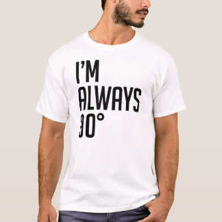 I’m Always 90° T-Shirt