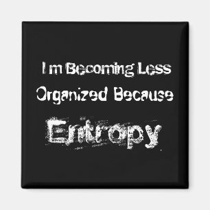 I’m Becoming Less Organized Because Entropy Magnet