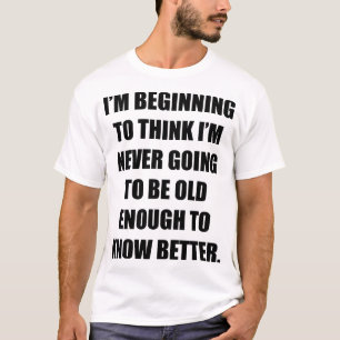 I’m beginning to think I’m never going to be old T-Shirt