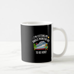 I’m Cutting My Ankle Monitor Off To Be Here Cruise Coffee Mug