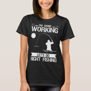 I m Done Working Let s Do Night Fishing T-Shirt