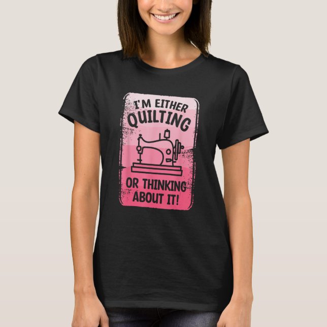 I m Either Quilting Or Thinking About It Sewing Se T-Shirt (Front)