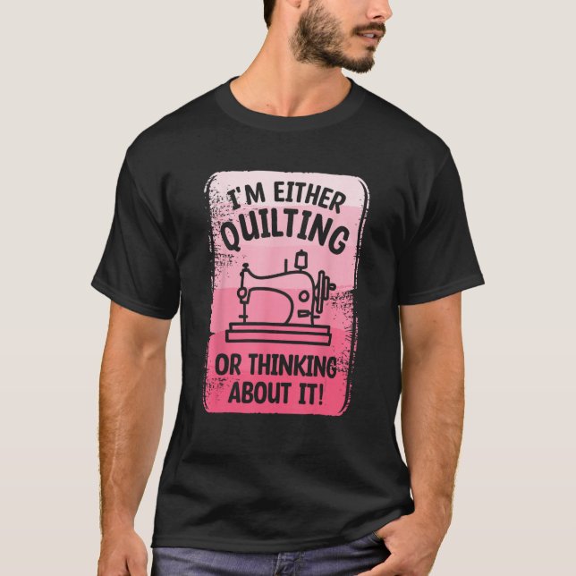 I m Either Quilting Or Thinking About It Sewing Se T-Shirt (Front)