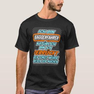 I m excavator driver crazy who would do this job T-Shirt