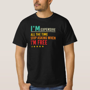 I’m Expensive Stop Asking When I’m Free Quote T-Shirt