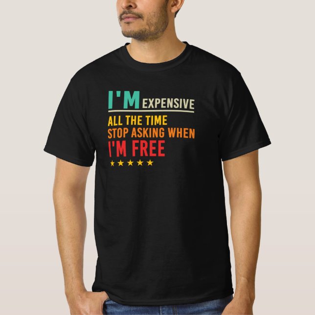 I’m Expensive Stop Asking When I’m Free Quote T-Shirt (Front)