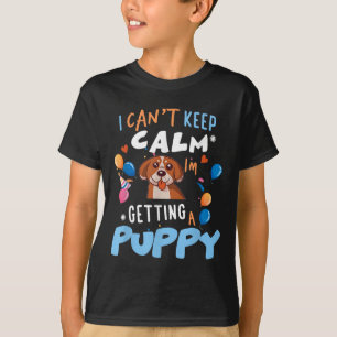 I’m Getting A Dog New Puppy I Cant Keep Calm Getti T-Shirt