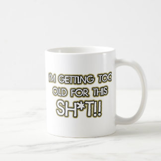 I’m getting too old for this crap coffee mug