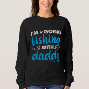I´M Going Fishing With Daddy Fish Fishing Quote Sweatshirt