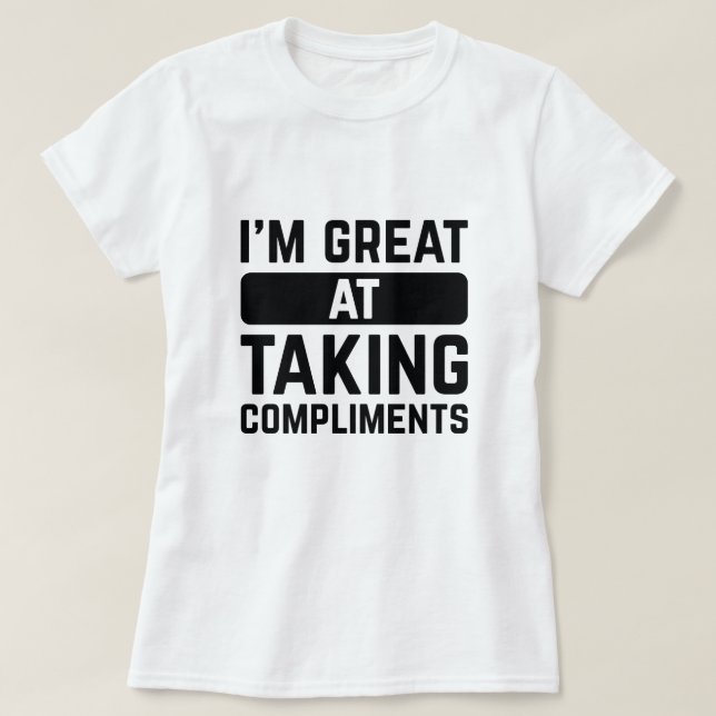 I’m Great At Taking Compliments T-Shirt (Design Front)
