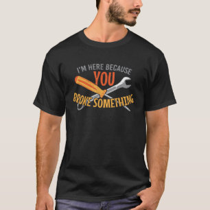I m here because you broke something craftsman wor T-Shirt