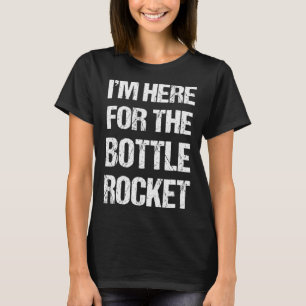 I m Here For The Bottle Rocket 4th Of July Firewor T-Shirt