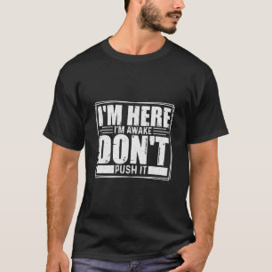 I’m Here, I’m Awake, Don’t Push It Funny Sarcastic T-Shirt