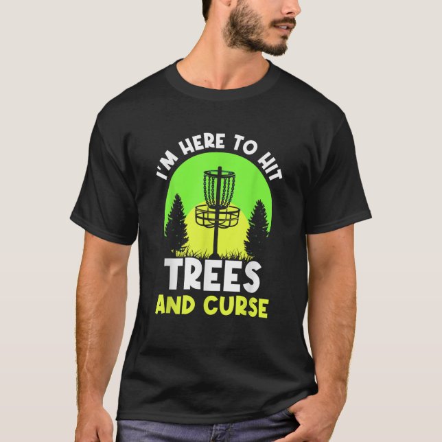 I m Here To Hit Trees And Curse Disc Golf Discs Go T-Shirt (Front)