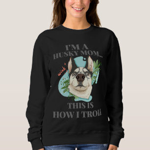 I M Husky Mom This Is How I Troll Sweatshirt