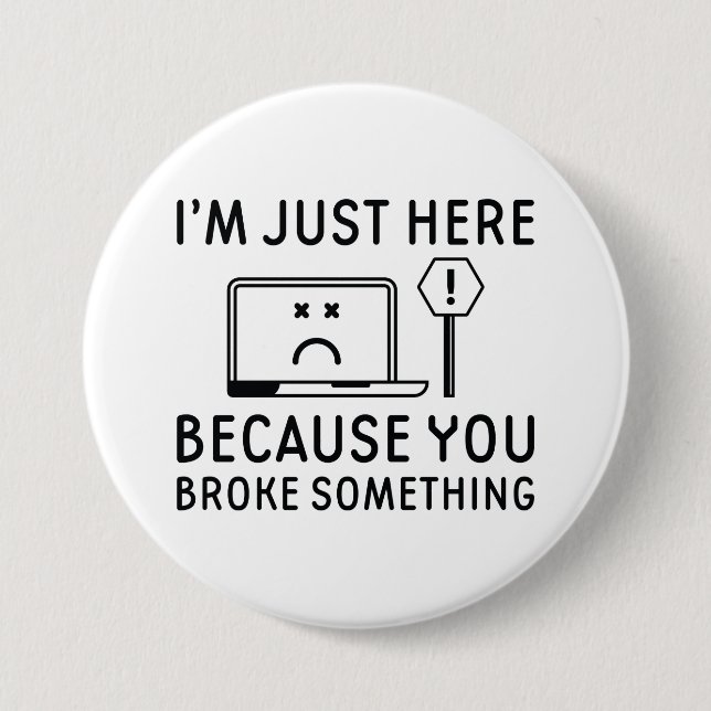 I’m Just Here Because You Broke Something 3 Inch Round Button (Front)