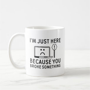 I’m Just Here Because You Broke Something Coffee Mug
