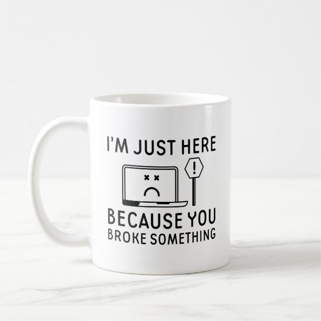 I’m Just Here Because You Broke Something Coffee Mug (Left)