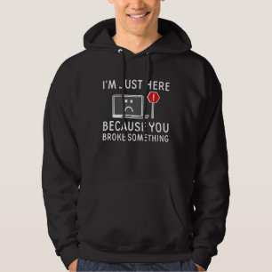 I’m Just Here Because You Broke Something Hoodie